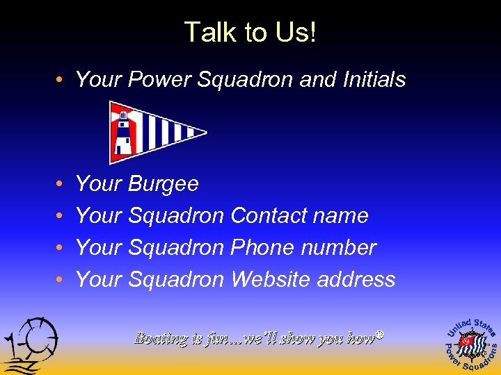 Talk to Us! • Your Power Squadron and Initials • • Your Burgee Your