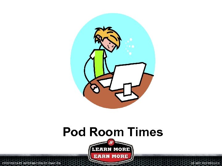 Pod Room Times PROPRIETARY INFORMATION OF SNAP-ON DO NOT REPRODUCE 