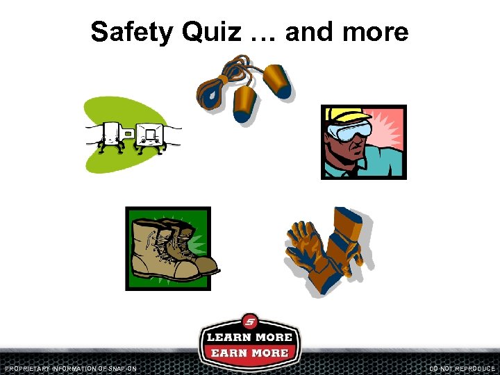 Safety Quiz … and more PROPRIETARY INFORMATION OF SNAP-ON DO NOT REPRODUCE 