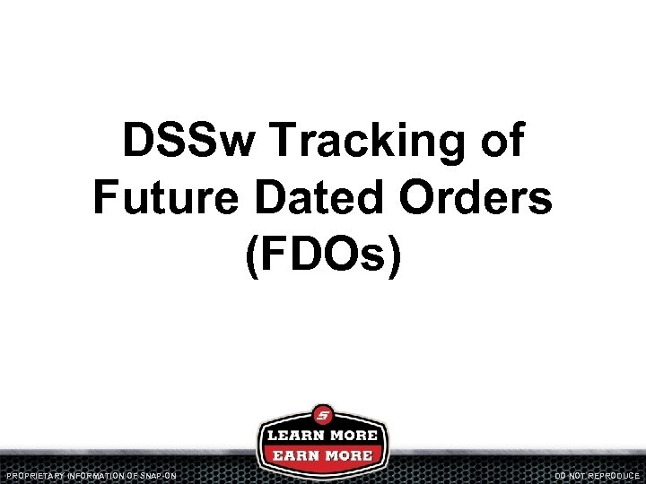 DSSw Tracking of Future Dated Orders (FDOs) PROPRIETARY INFORMATION OF SNAP-ON DO NOT REPRODUCE