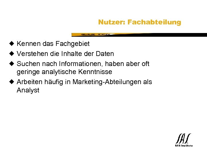 SAS Technical Expertise and Know-how ® Nutzer: Fachabteilung u Kennen das Fachgebiet u Verstehen