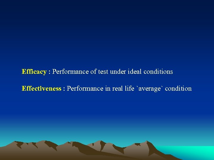 Efficacy : Performance of test under ideal conditions Effectiveness : Performance in real life
