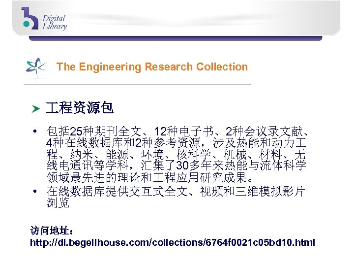 The Engineering Research Collection 程资源包 • 包括 25种期刊全文、12种电子书、2种会议录文献、 4种在线数据库和2种参考资源，涉及热能和动力 程、纳米、能源、环境、核科学、机械、材料、无 线电通讯等学科，汇集了30多年来热能与流体科学 领域最先进的理论和 程应用研究成果。 •