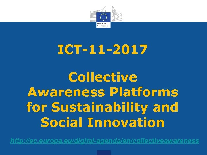ICT-11 -2017 Collective Awareness Platforms for Sustainability and Social Innovation http: //ec. europa. eu/digital-agenda/en/collectiveawareness