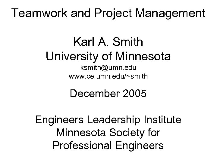 Teamwork and Project Management Karl A. Smith University of Minnesota ksmith@umn. edu www. ce.