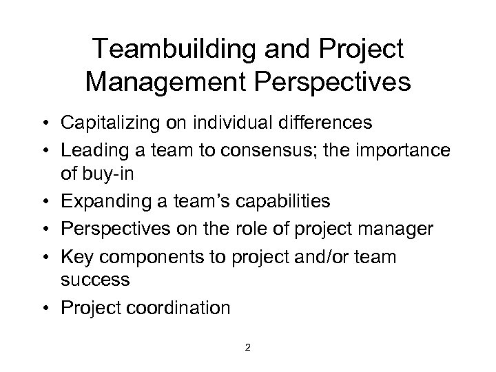 Teambuilding and Project Management Perspectives • Capitalizing on individual differences • Leading a team