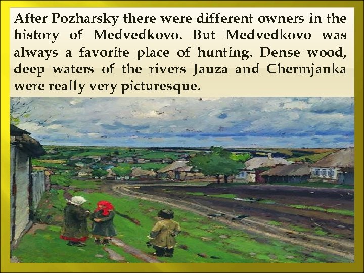 After Pozharsky there were different owners in the history of Medvedkovo. But Medvedkovo was