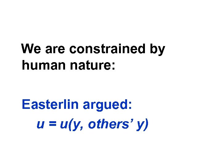 We are constrained by human nature: Easterlin argued: u = u(y, others’ y) 