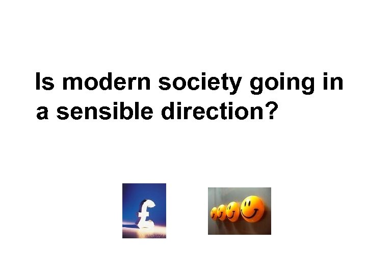 Is modern society going in a sensible direction? 