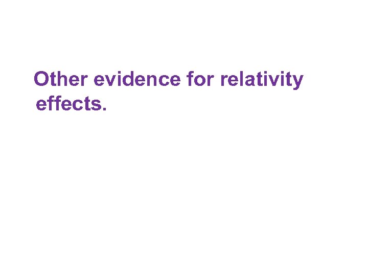 Other evidence for relativity effects. 