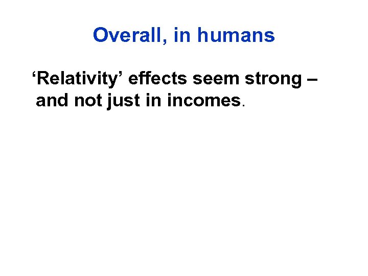 Overall, in humans ‘Relativity’ effects seem strong – and not just in incomes. 