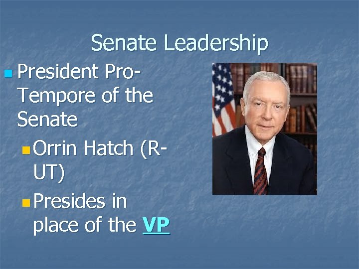 Senate Leadership n President Pro. Tempore of the Senate n Orrin Hatch (RUT) n