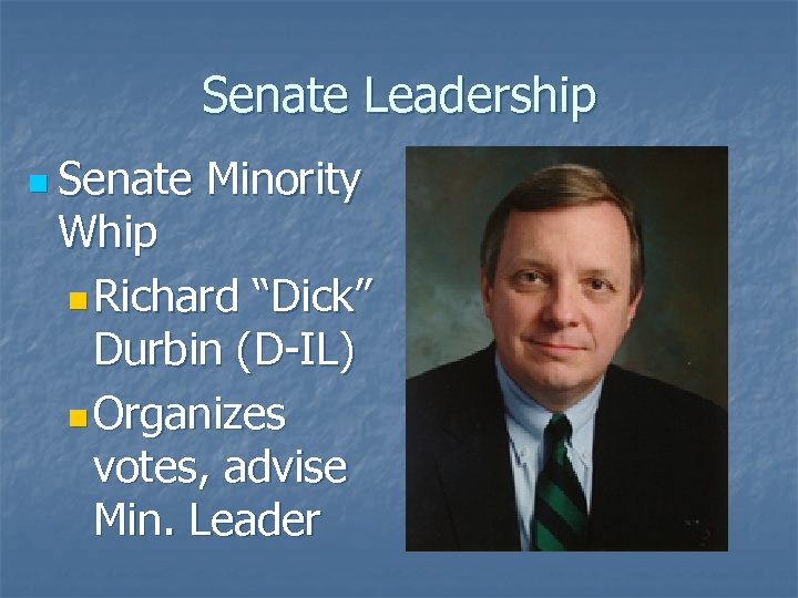 Senate Leadership n Senate Minority Whip n Richard “Dick” Durbin (D-IL) n Organizes votes,