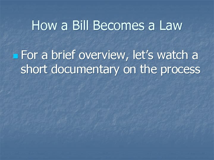 How a Bill Becomes a Law n For a brief overview, let’s watch a
