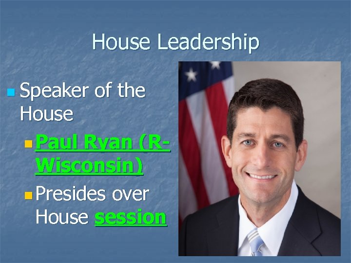 House Leadership n Speaker of the House n Paul Ryan (RWisconsin) n Presides over