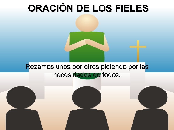 ORACIÓN DE LOS FIELES Rezamos unos por otros pidiendo por las necesidades de todos.