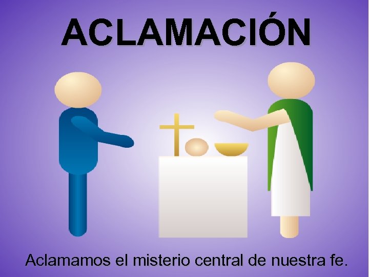 ACLAMACIÓN Aclamamos el misterio central de nuestra fe. 