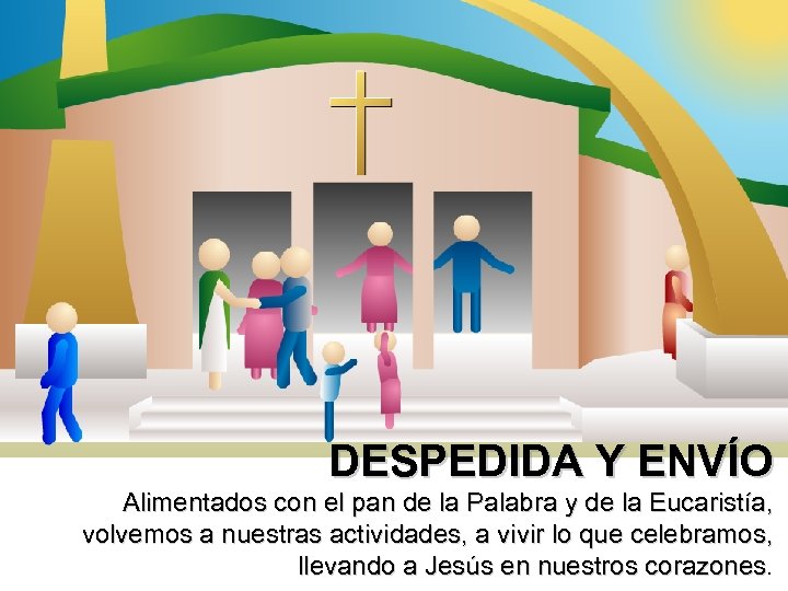 DESPEDIDA Y ENVÍO Alimentados con el pan de la Palabra y de la Eucaristía,