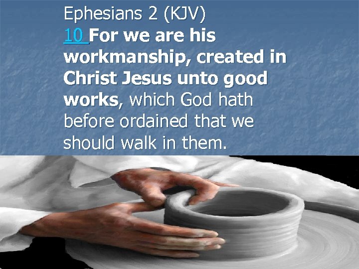 Ephesians 2 (KJV) 10 For we are his workmanship, created in Christ Jesus unto