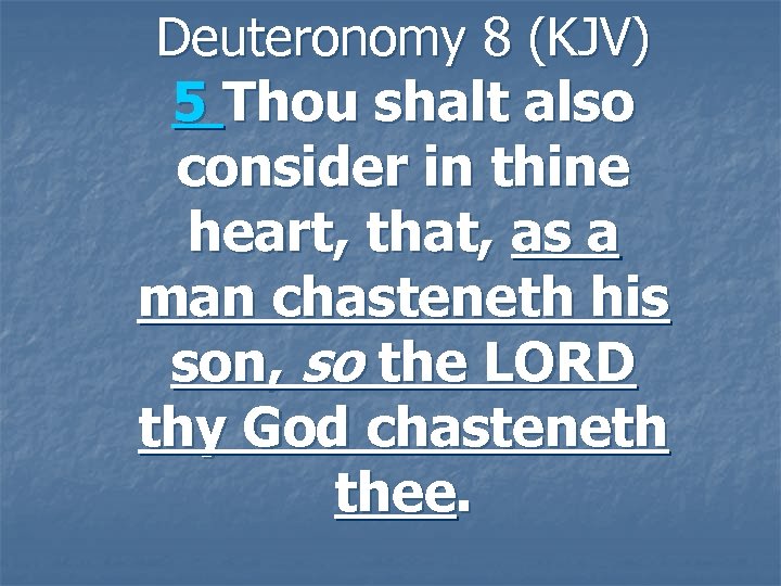 Deuteronomy 8 (KJV) 5 Thou shalt also consider in thine heart, that, as a