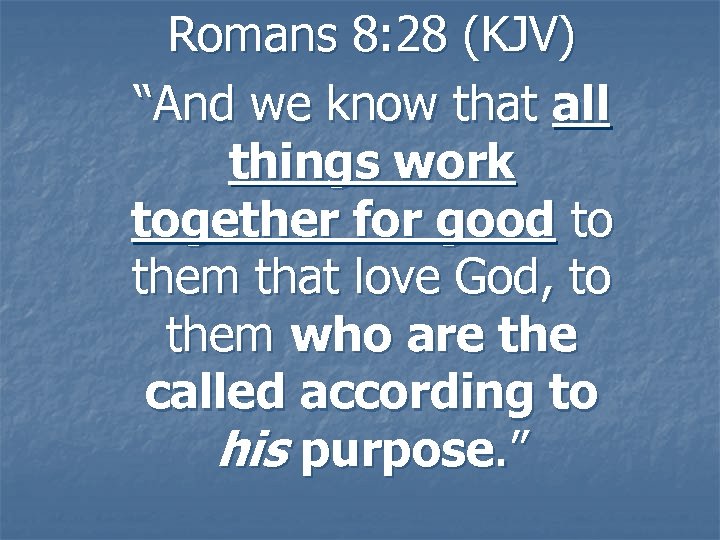 Romans 8: 28 (KJV) “And we know that all things work together for good