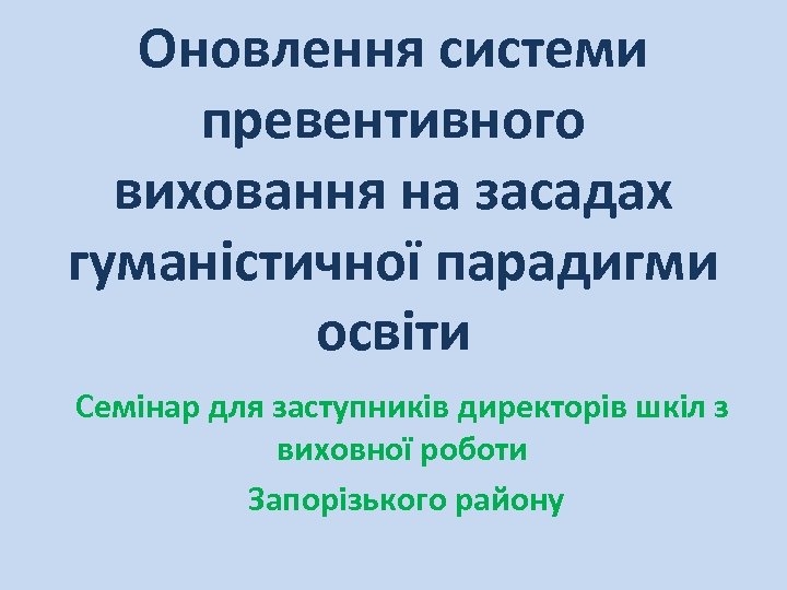Оновлення системи превентивного виховання на засадах гуманістичної парадигми освіти Семінар для заступників директорів шкіл