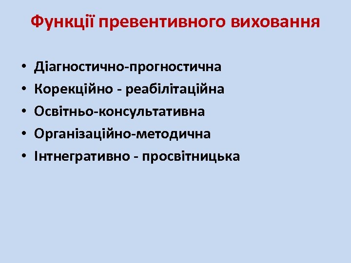 Функції превентивного виховання • • • Діагностично-прогностична Корекційно - реабілітаційна Освітньо-консультативна Організаційно-методична Інтнегрaтивно -