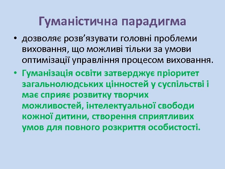 Гуманістична парадигма • дозволяє розв’язувати головні проблеми виховання, що можливі тільки за умови оптимізації