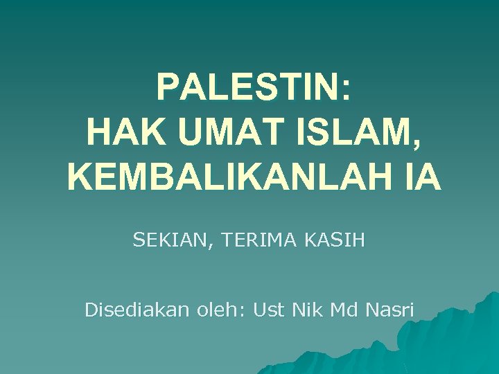 PALESTIN: HAK UMAT ISLAM, KEMBALIKANLAH IA SEKIAN, TERIMA KASIH Disediakan oleh: Ust Nik Md