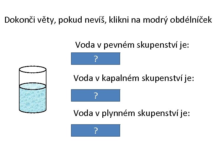 Dokonči věty, pokud nevíš, klikni na modrý obdélníček. Voda v pevném skupenství je: led.