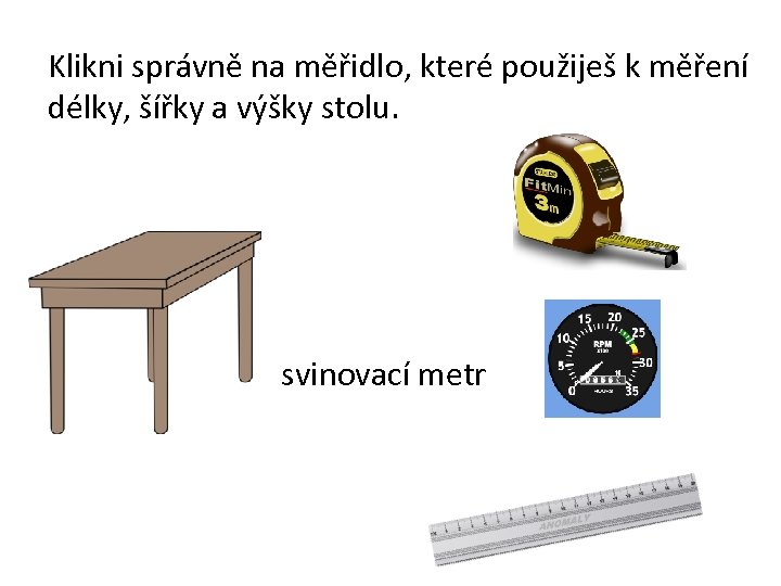 Klikni správně na měřidlo, které použiješ k měření délky, šířky a výšky stolu. svinovací