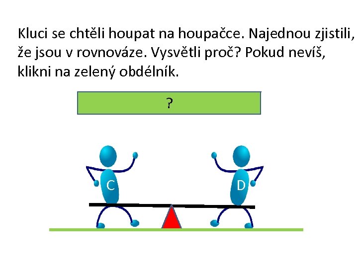 Kluci se chtěli houpat na houpačce. Najednou zjistili, že jsou v rovnováze. Vysvětli proč?