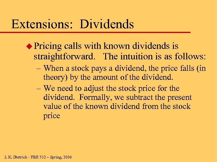 Extensions: Dividends u Pricing calls with known dividends is straightforward. The intuition is as