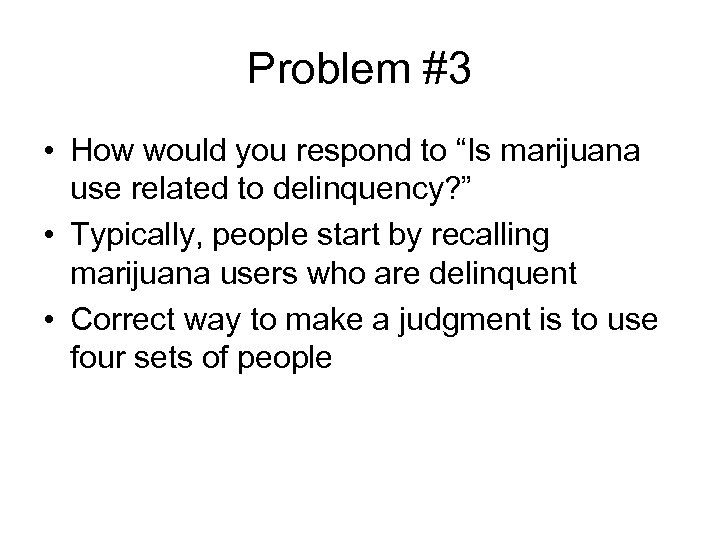 Problem #3 • How would you respond to “Is marijuana use related to delinquency?