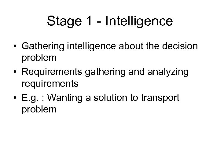 Stage 1 - Intelligence • Gathering intelligence about the decision problem • Requirements gathering