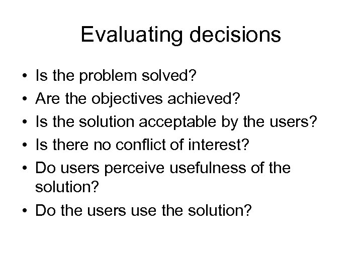 Evaluating decisions • • • Is the problem solved? Are the objectives achieved? Is