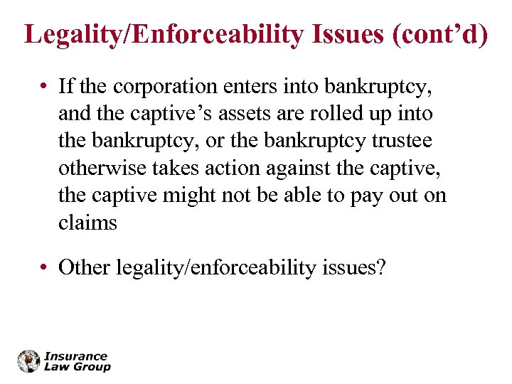 Legality/Enforceability Issues (cont’d) • If the corporation enters into bankruptcy, and the captive’s assets