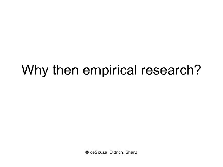 Why then empirical research? © de. Souza, Dittrich, Sharp 