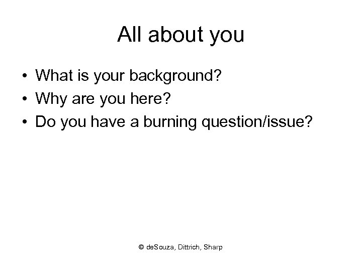 All about you • What is your background? • Why are you here? •