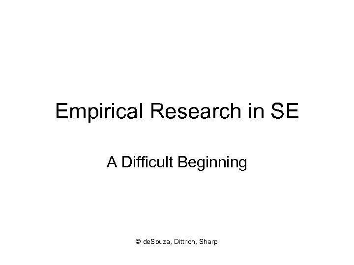 Empirical Research in SE A Difficult Beginning © de. Souza, Dittrich, Sharp 