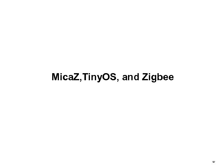 Mica. Z, Tiny. OS, and Zigbee 57 