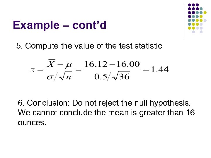 Example – cont’d 5. Compute the value of the test statistic 6. Conclusion: Do