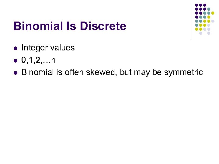 Binomial Is Discrete l l l Integer values 0, 1, 2, …n Binomial is