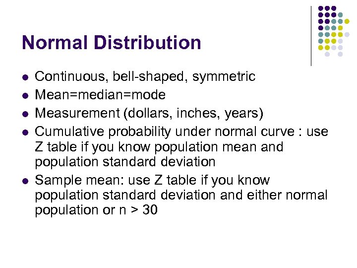 Normal Distribution l l l Continuous, bell-shaped, symmetric Mean=median=mode Measurement (dollars, inches, years) Cumulative