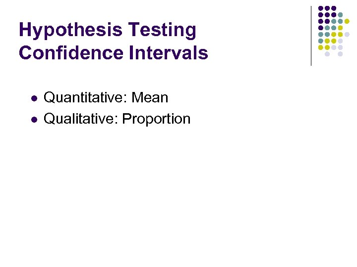Hypothesis Testing Confidence Intervals l l Quantitative: Mean Qualitative: Proportion 