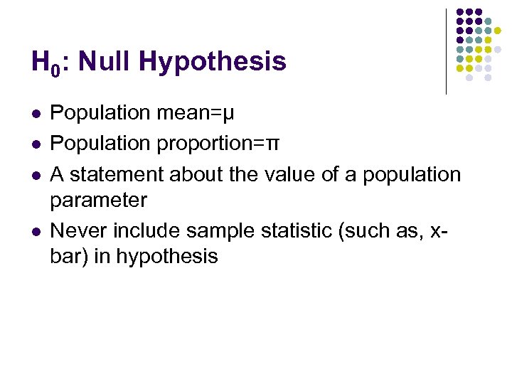 H 0: Null Hypothesis l l Population mean=µ Population proportion=π A statement about the