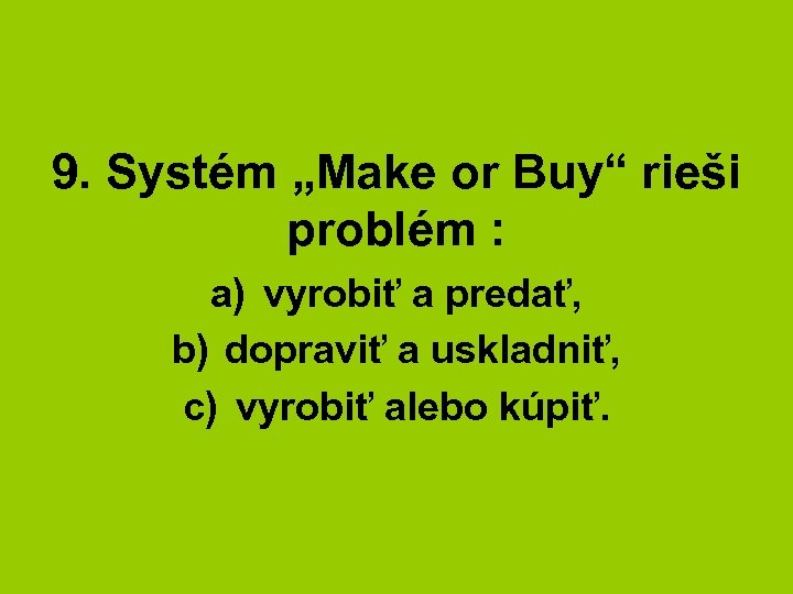 9. Systém „Make or Buy“ rieši problém : a) vyrobiť a predať, b) dopraviť