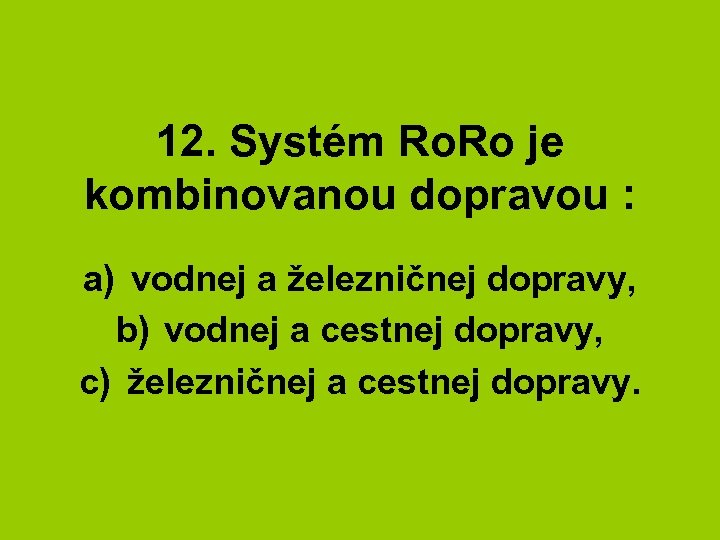 12. Systém Ro. Ro je kombinovanou dopravou : a) vodnej a železničnej dopravy, b)