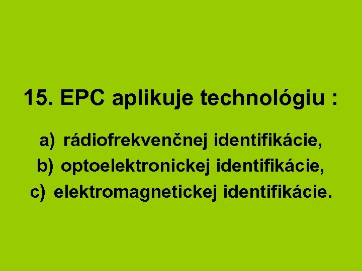 15. EPC aplikuje technológiu : a) rádiofrekvenčnej identifikácie, b) optoelektronickej identifikácie, c) elektromagnetickej identifikácie.