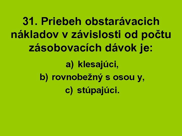 31. Priebeh obstarávacich nákladov v závislosti od počtu zásobovacích dávok je: a) klesajúci, b)